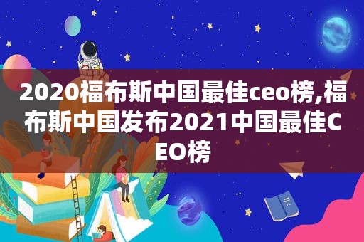 2020福布斯中国最佳ceo榜,福布斯中国发布2021中国最佳CEO榜