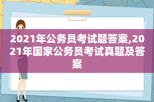 2021年公务员考试题答案,2021年国家公务员考试真题及答案  第1张