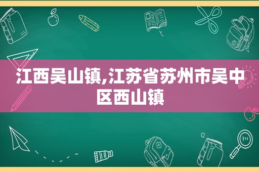 江西吴山镇,江苏省苏州市吴中区西山镇