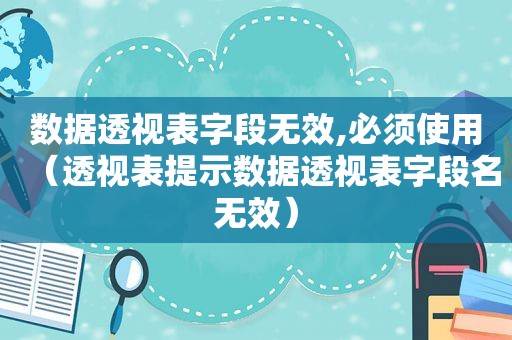 数据透视表字段无效,必须使用（透视表提示数据透视表字段名无效）