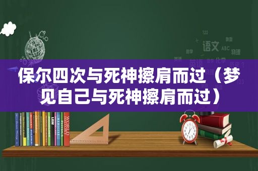 保尔四次与死神擦肩而过（梦见自己与死神擦肩而过）