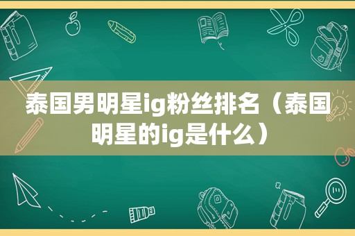 泰国男明星ig粉丝排名（泰国明星的ig是什么）