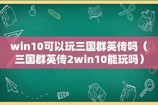 win10可以玩三国群英传吗（三国群英传2win10能玩吗）