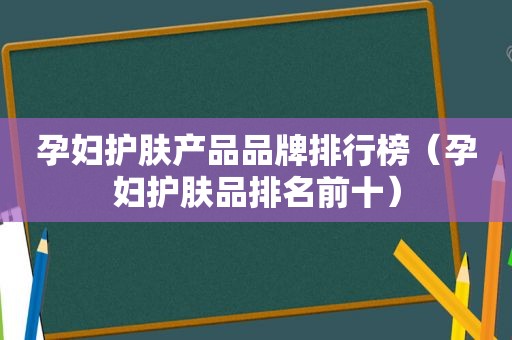 孕妇护肤产品品牌排行榜（孕妇护肤品排名前十）