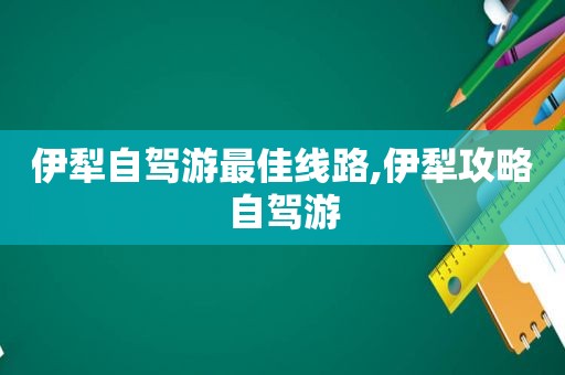 伊犁自驾游最佳线路,伊犁攻略自驾游