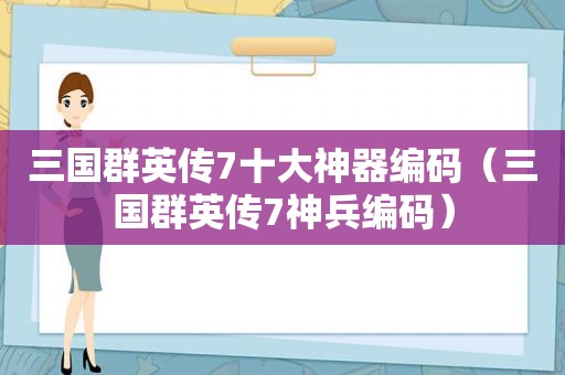 三国群英传7十大神器编码（三国群英传7神兵编码）