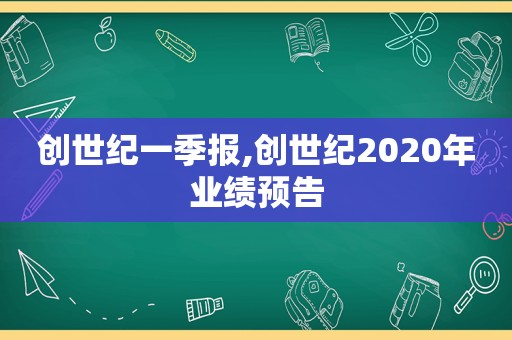 创世纪一季报,创世纪2020年业绩预告