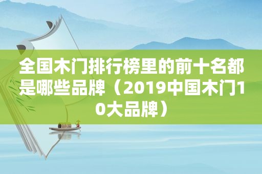 全国木门排行榜里的前十名都是哪些品牌（2019中国木门10大品牌）