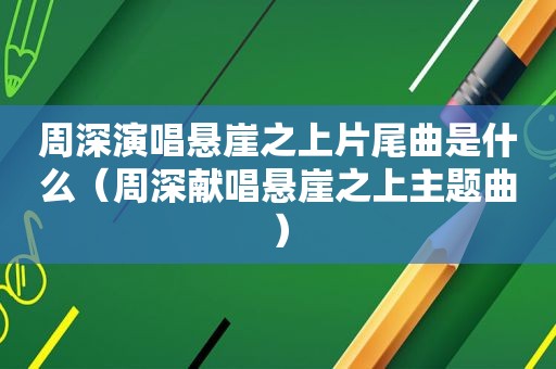 周深演唱悬崖之上片尾曲是什么（周深献唱悬崖之上主题曲）