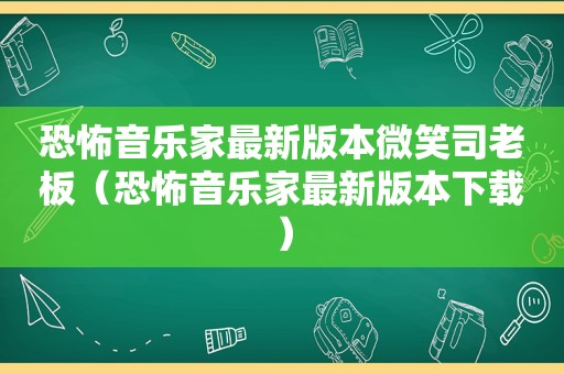 恐怖音乐家最新版本微笑司老板（恐怖音乐家最新版本下载）  第1张