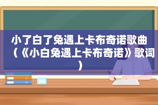 小了白了兔遇上卡布奇诺歌曲（《小白兔遇上卡布奇诺》歌词）