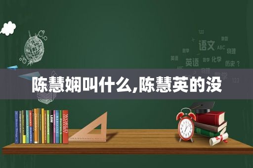 陈慧娴叫什么,陈慧英的没