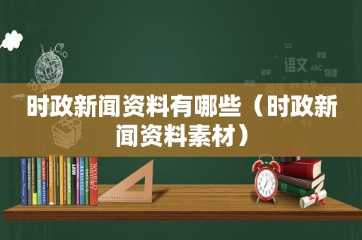 时政新闻资料有哪些（时政新闻资料素材）