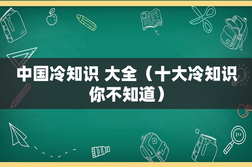 中国冷知识 大全（十大冷知识你不知道）