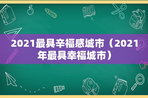 2021最具辛福感城市（2021年最具幸福城市）