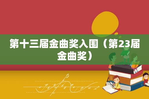 第十三届金曲奖入围（第23届金曲奖）