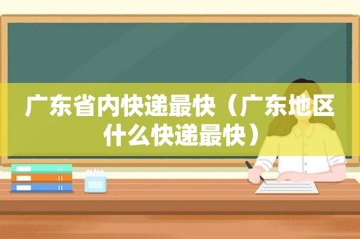 广东省内快递最快（广东地区什么快递最快）