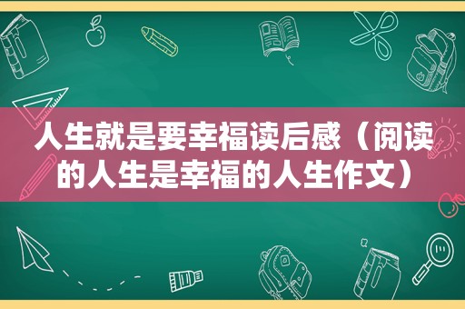 人生就是要幸福读后感（阅读的人生是幸福的人生作文）