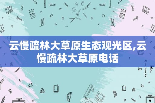 云慢疏林大草原生态观光区,云慢疏林大草原电话