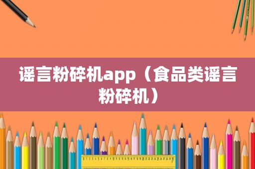 谣言粉碎机app（食品类谣言粉碎机）