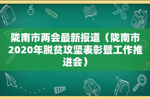 陇南市两会最新报道（陇南市2020年脱贫攻坚表彰暨工作推进会）