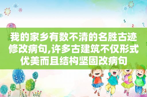 我的家乡有数不清的名胜古迹修改病句,许多古建筑不仅形式优美而且结构坚固改病句