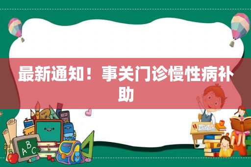 最新通知！事关门诊慢性病补助