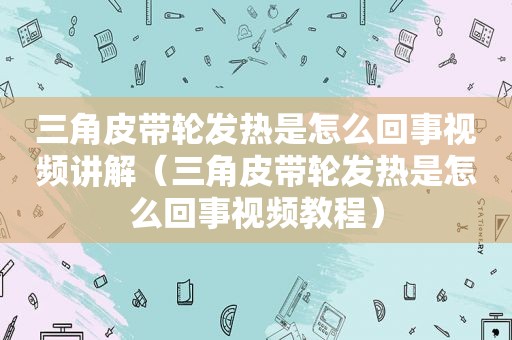 三角皮带轮发热是怎么回事视频讲解（三角皮带轮发热是怎么回事视频教程）