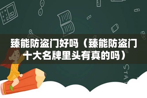 臻能防盗门好吗（臻能防盗门十大名牌里头有真的吗）