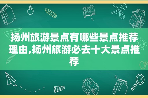 扬州旅游景点有哪些景点推荐理由,扬州旅游必去十大景点推荐