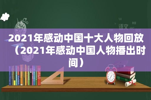 2021年感动中国十大人物回放（2021年感动中国人物播出时间）