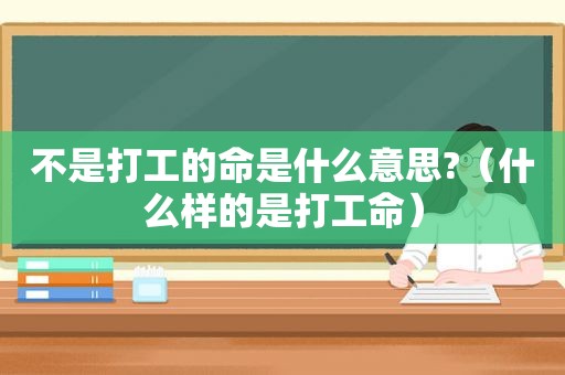 不是打工的命是什么意思?（什么样的是打工命）