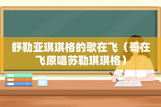 舒勒亚琪琪格的歌在飞（哥在飞原唱苏勒琪琪格）