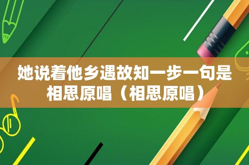 她说着他乡遇故知一步一句是相思原唱（相思原唱）