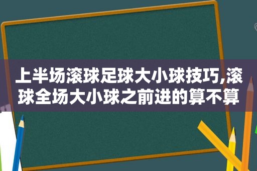 上半场滚球足球大小球技巧,滚球全场大小球之前进的算不算