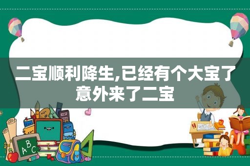 二宝顺利降生,已经有个大宝了意外来了二宝