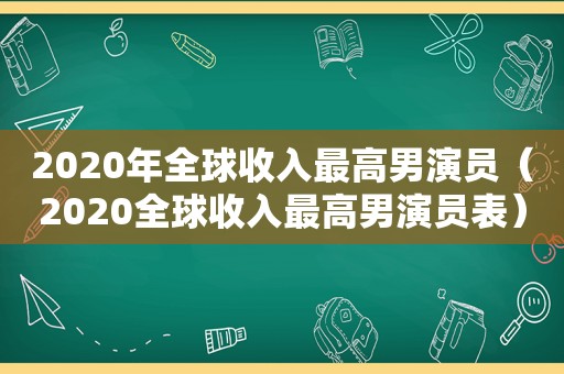 2020年全球收入最高男演员（2020全球收入最高男演员表）