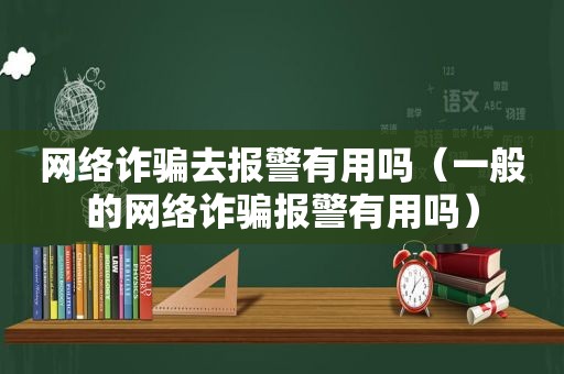 网络诈骗去报警有用吗（一般的网络诈骗报警有用吗）