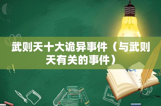 武则天十大诡异事件（与武则天有关的事件）