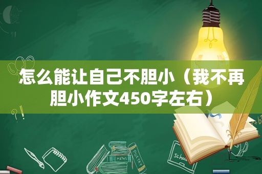 怎么能让自己不胆小（我不再胆小作文450字左右）