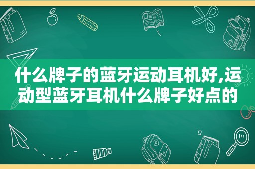 什么牌子的蓝牙运动耳机好,运动型蓝牙耳机什么牌子好点的