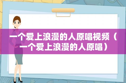 一个爱上浪漫的人原唱视频（一个爱上浪漫的人原唱）