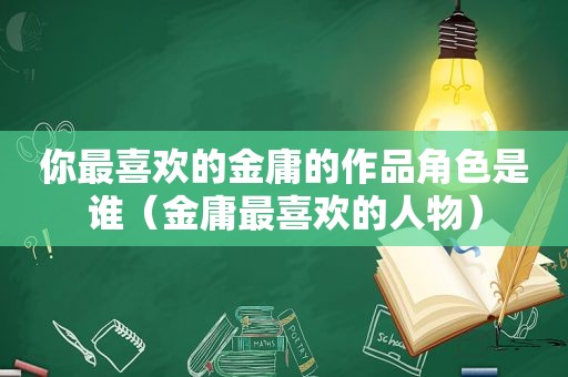 你最喜欢的金庸的作品角色是谁（金庸最喜欢的人物）