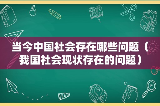 当今中国社会存在哪些问题（我国社会现状存在的问题）