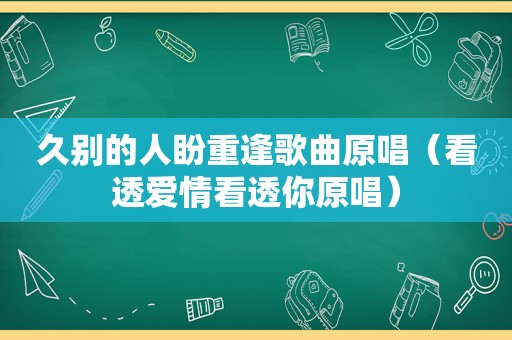 久别的人盼重逢歌曲原唱（看透爱情看透你原唱）