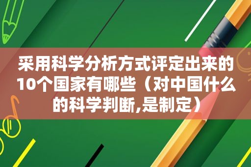 采用科学分析方式评定出来的10个国家有哪些（对中国什么的科学判断,是制定）