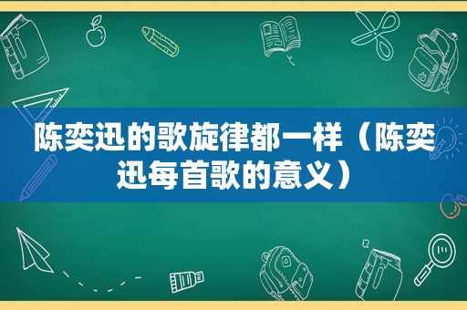 陈奕迅的歌旋律都一样（陈奕迅每首歌的意义）