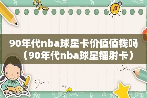 90年代nba球星卡价值值钱吗（90年代nba球星镭射卡）