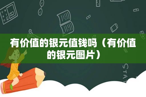 有价值的银元值钱吗（有价值的银元图片）