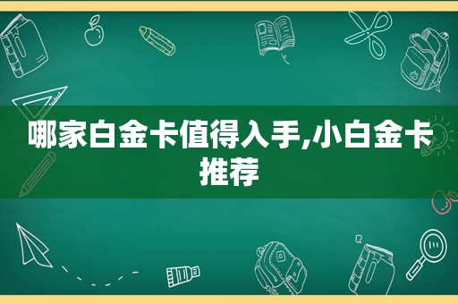 哪家白金卡值得入手,小白金卡推荐